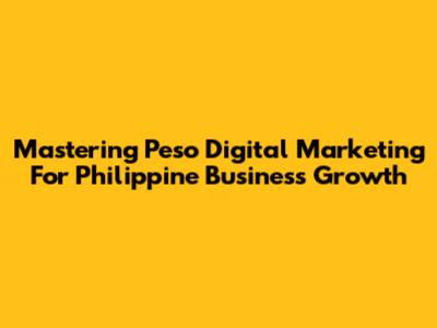 Mastering Peso Digital Marketing For Philippine Business Growth