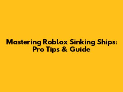 Mastering Roblox Sinking Ships: Pro Tips & Guide
