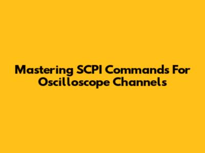 Mastering SCPI Commands For Oscilloscope Channels