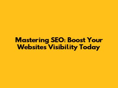 Mastering SEO: Boost Your Website's Visibility Today