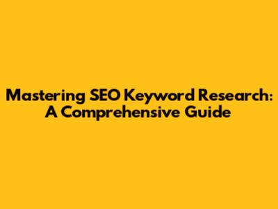 Mastering SEO Keyword Research: A Comprehensive Guide