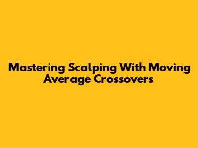 Mastering Scalping With Moving Average Crossovers