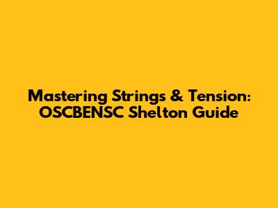 Mastering Strings & Tension: OSCBENSC Shelton Guide