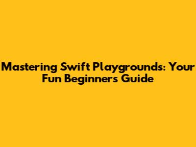 Mastering Swift Playgrounds: Your Fun Beginner's Guide