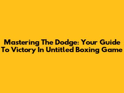 Mastering The Dodge: Your Guide To Victory In Untitled Boxing Game