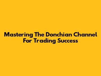 Mastering The Donchian Channel For Trading Success