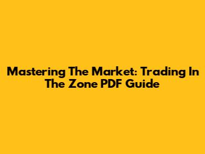 Mastering The Market: Trading In The Zone PDF Guide