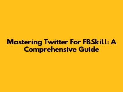 Mastering Twitter For FBSkill: A Comprehensive Guide