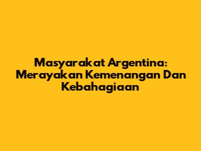 Masyarakat Argentina: Merayakan Kemenangan Dan Kebahagiaan