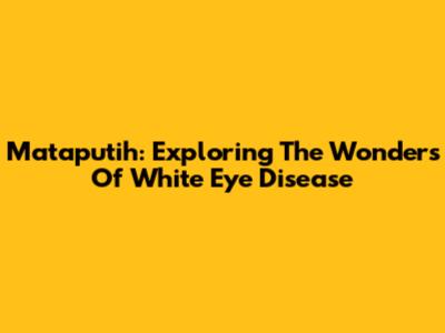 Mataputih: Exploring The Wonders Of White Eye Disease