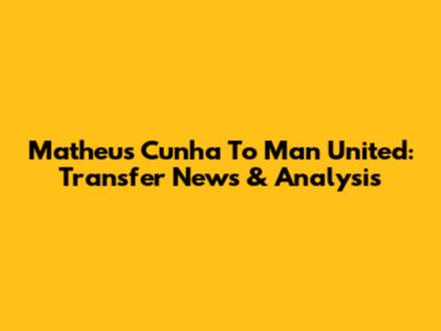 Matheus Cunha To Man United: Transfer News & Analysis