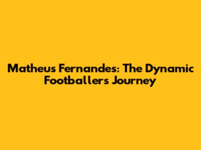 Matheus Fernandes: The Dynamic Footballer's Journey