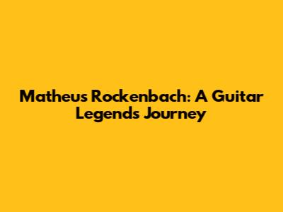 Matheus Rockenbach: A Guitar Legend's Journey