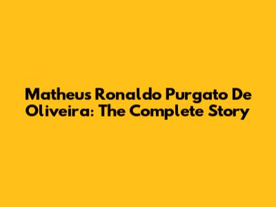 Matheus Ronaldo Purgato De Oliveira: The Complete Story