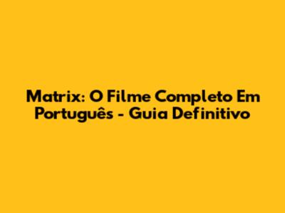 Matrix: O Filme Completo Em Português - Guia Definitivo