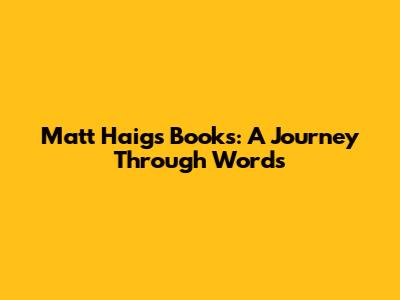 Matt Haig's Books: A Journey Through Words