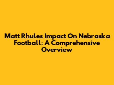 Matt Rhule's Impact On Nebraska Football: A Comprehensive Overview