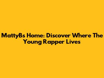 MattyB's Home: Discover Where The Young Rapper Lives