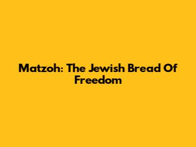 Matzoh: The Jewish Bread Of Freedom