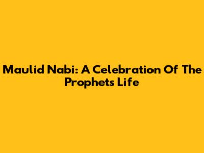 Maulid Nabi: A Celebration Of The Prophet's Life