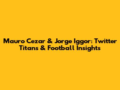 Mauro Cezar & Jorge Iggor: Twitter Titans & Football Insights