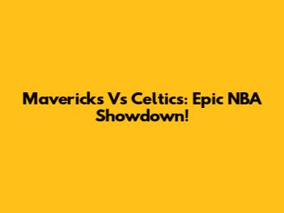Mavericks Vs Celtics: Epic NBA Showdown!