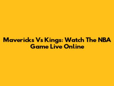 Mavericks Vs Kings: Watch The NBA Game Live Online