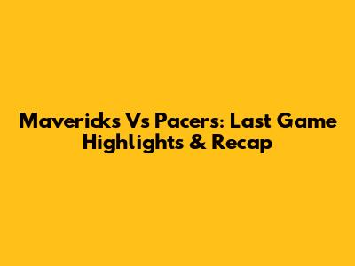 Mavericks Vs Pacers: Last Game Highlights & Recap