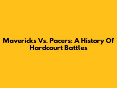 Mavericks Vs. Pacers: A History Of Hardcourt Battles