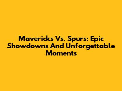 Mavericks Vs. Spurs: Epic Showdowns And Unforgettable Moments