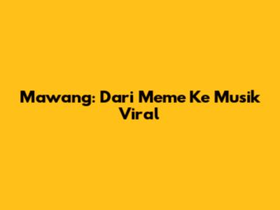 Mawang: Dari
Meme Ke Musik Viral