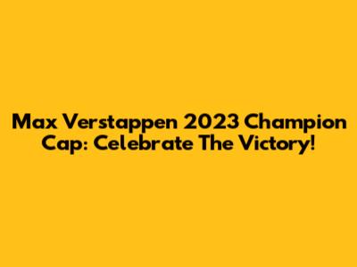 Max Verstappen 2023 Champion Cap: Celebrate The Victory!