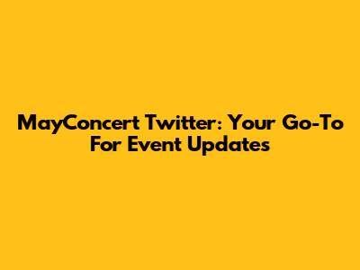 MayConcert Twitter: Your Go-To For Event Updates