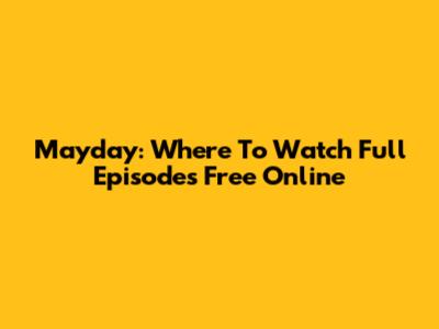 Mayday: Where To Watch Full Episodes Free Online