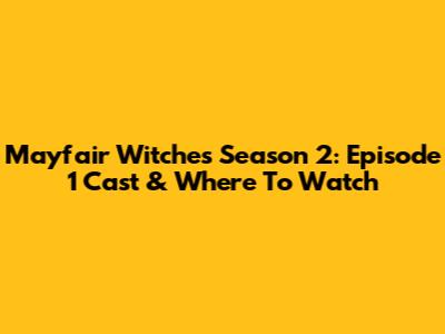 Mayfair Witches Season 2: Episode 1 Cast & Where To Watch