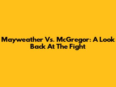 Mayweather Vs. McGregor: A Look Back At The Fight