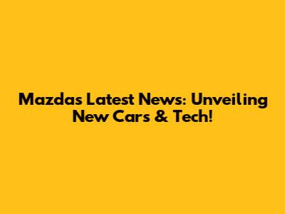 Mazda's Latest News: Unveiling New Cars & Tech!