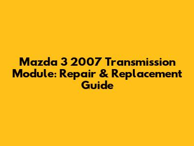 Mazda 3 2007 Transmission Module: Repair & Replacement Guide