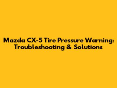 Mazda CX-5 Tire Pressure Warning: Troubleshooting & Solutions
