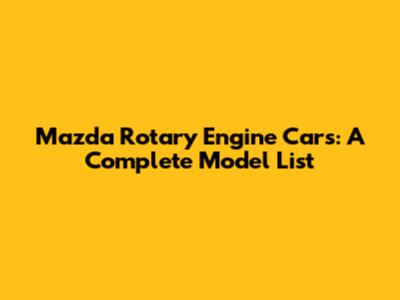 Mazda Rotary Engine Cars: A Complete Model List