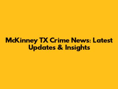 McKinney TX Crime News: Latest Updates & Insights