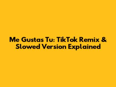 Me Gustas Tu: TikTok Remix & Slowed Version Explained