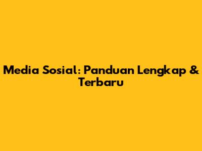 Media Sosial: Panduan Lengkap & Terbaru
