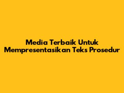 Media Terbaik Untuk Mempresentasikan Teks Prosedur