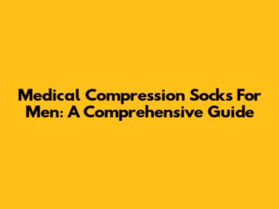 Medical Compression Socks For Men: A Comprehensive Guide