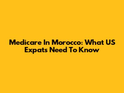 Medicare In Morocco: What US Expats Need To Know