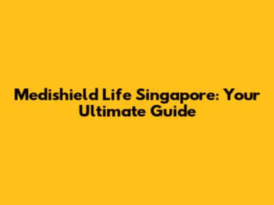 Medishield Life Singapore: Your Ultimate Guide