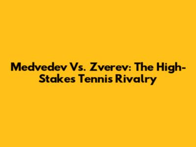 Medvedev Vs. Zverev: The High-Stakes Tennis Rivalry