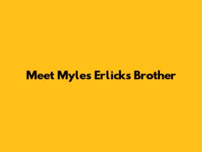 Meet Myles Erlick's Brother
