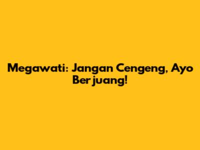Megawati: Jangan Cengeng, Ayo Berjuang!
